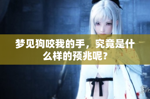梦见狗咬我的手，究竟是什么样的预兆呢？