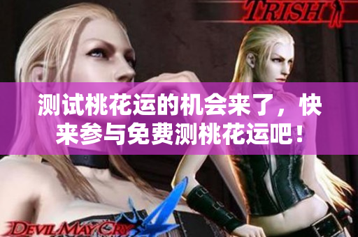 测试桃花运的机会来了，快来参与免费测桃花运吧！