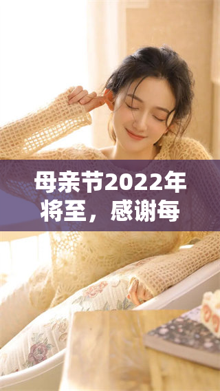 母亲节2022年将至，感谢每一位母亲的无私奉献与爱。