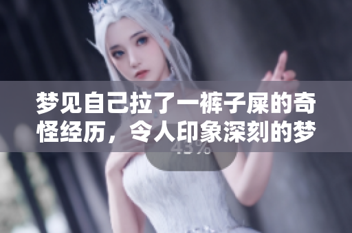 梦见自己拉了一裤子屎的奇怪经历，令人印象深刻的梦境解析