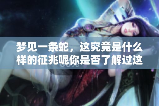 梦见一条蛇，这究竟是什么样的征兆呢你是否了解过这些