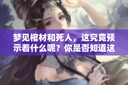 梦见棺材和死人，这究竟预示着什么呢？你是否知道这个梦境的深意。