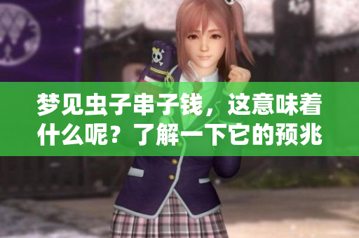 梦见虫子串子钱，这意味着什么呢？了解一下它的预兆与含义。