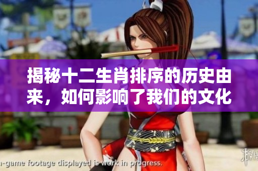 揭秘十二生肖排序的历史由来，如何影响了我们的文化和生活