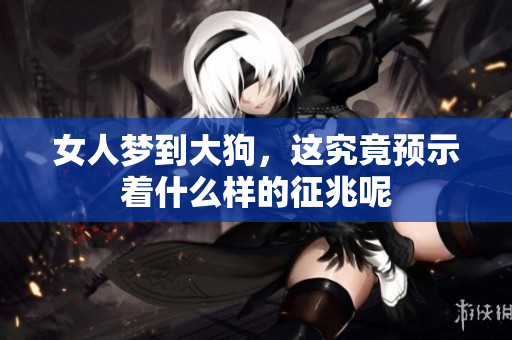 女人梦到大狗，这究竟预示着什么样的征兆呢
