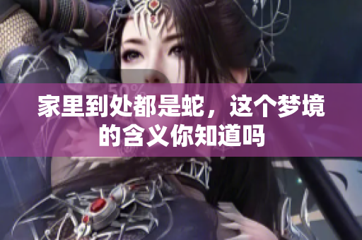 家里到处都是蛇，这个梦境的含义你知道吗