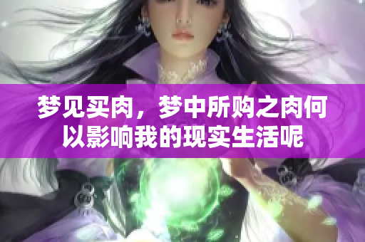 梦见买肉，梦中所购之肉何以影响我的现实生活呢