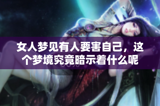 女人梦见有人要害自己，这个梦境究竟暗示着什么呢