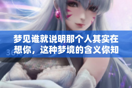 梦见谁就说明那个人其实在想你，这种梦境的含义你知道吗