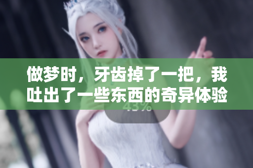 做梦时，牙齿掉了一把，我吐出了一些东西的奇异体验