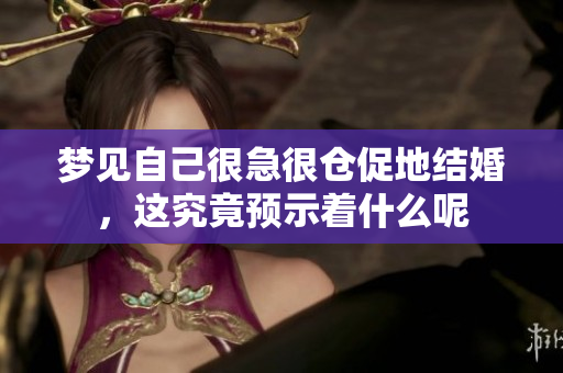 梦见自己很急很仓促地结婚，这究竟预示着什么呢