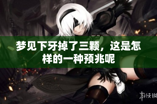 梦见下牙掉了三颗，这是怎样的一种预兆呢