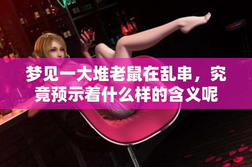 梦见一大堆老鼠在乱串，究竟预示着什么样的含义呢