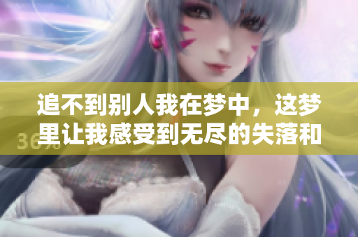 追不到别人我在梦中，这梦里让我感受到无尽的失落和遗憾