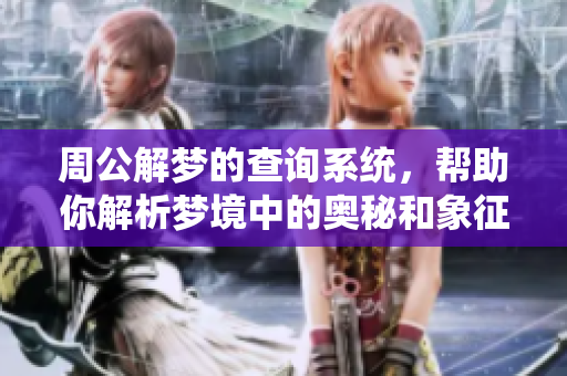 周公解梦的查询系统，帮助你解析梦境中的奥秘和象征意义