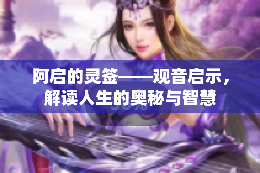阿启的灵签——观音启示，解读人生的奥秘与智慧
