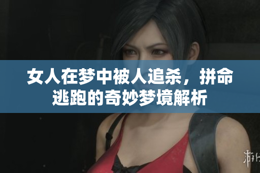 女人在梦中被人追杀，拼命逃跑的奇妙梦境解析