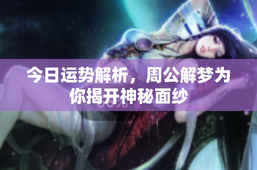 今日运势解析，周公解梦为你揭开神秘面纱