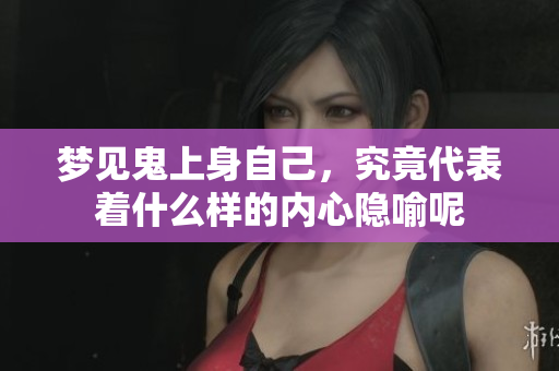 梦见鬼上身自己，究竟代表着什么样的内心隐喻呢