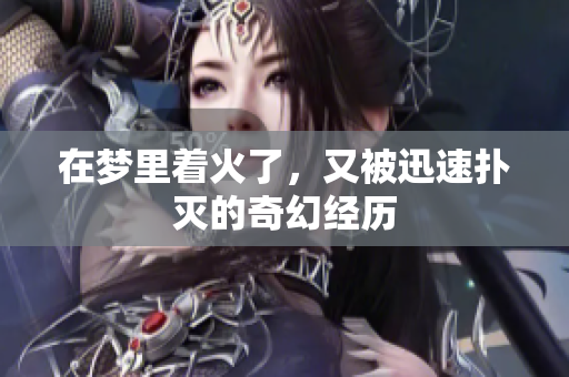 在梦里着火了，又被迅速扑灭的奇幻经历