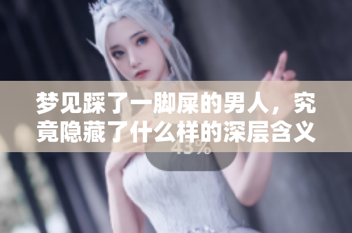 梦见踩了一脚屎的男人，究竟隐藏了什么样的深层含义和预示呢