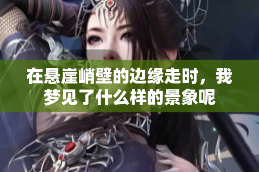 在悬崖峭壁的边缘走时，我梦见了什么样的景象呢