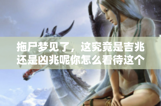 拖尸梦见了，这究竟是吉兆还是凶兆呢你怎么看待这个梦境的含义