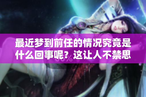 最近梦到前任的情况究竟是什么回事呢？这让人不禁思考。