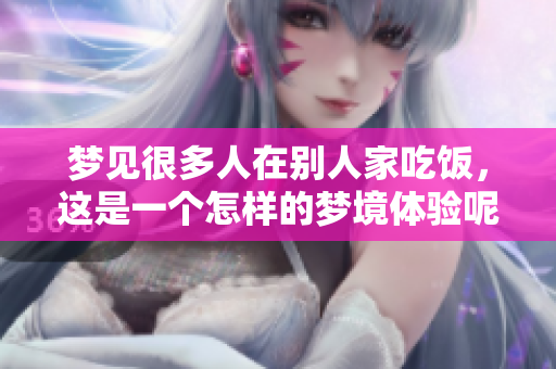 梦见很多人在别人家吃饭，这是一个怎样的梦境体验呢