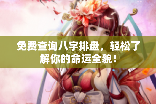 免费查询八字排盘，轻松了解你的命运全貌！