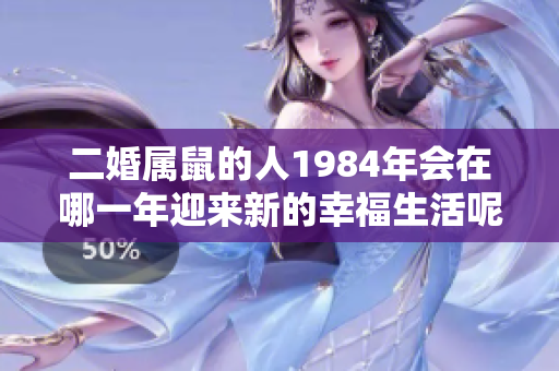 二婚属鼠的人1984年会在哪一年迎来新的幸福生活呢