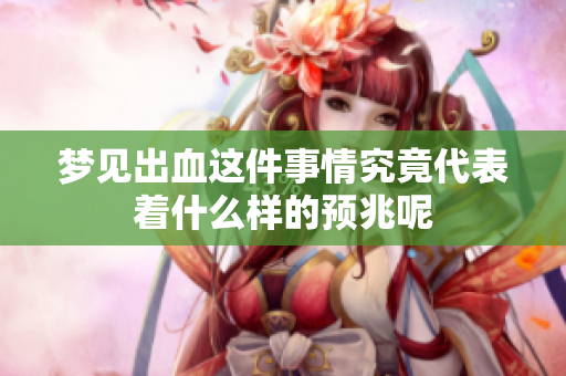 梦见出血这件事情究竟代表着什么样的预兆呢