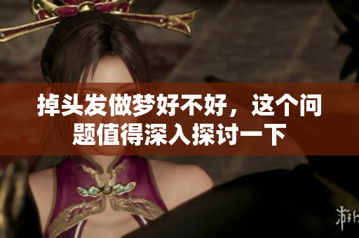 掉头发做梦好不好，这个问题值得深入探讨一下
