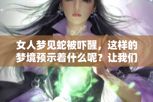 女人梦见蛇被吓醒，这样的梦境预示着什么呢？让我们一起来探讨一下。