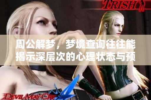 周公解梦，梦境查询往往能揭示深层次的心理状态与预兆