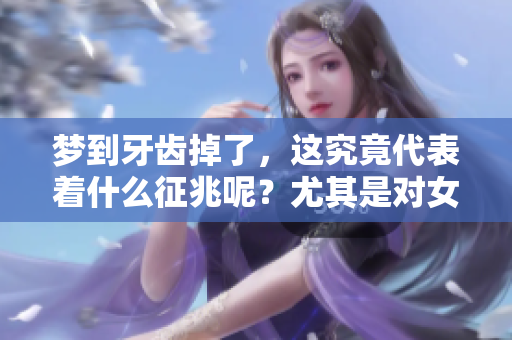 梦到牙齿掉了，这究竟代表着什么征兆呢？尤其是对女性来说提示了哪些信息呢