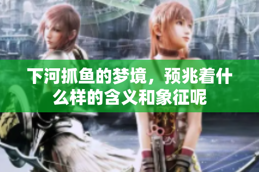 下河抓鱼的梦境，预兆着什么样的含义和象征呢
