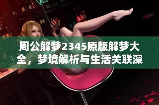 周公解梦2345原版解梦大全，梦境解析与生活关联深入探讨