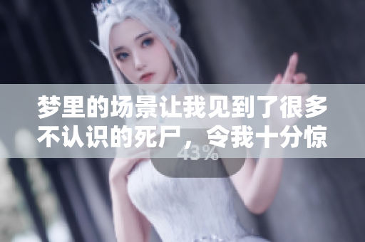 梦里的场景让我见到了很多不认识的死尸，令我十分惊恐