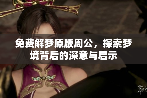 免费解梦原版周公，探索梦境背后的深意与启示
