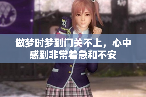 做梦时梦到门关不上，心中感到非常着急和不安
