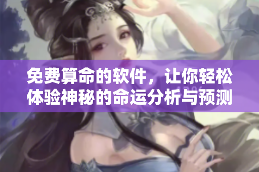免费算命的软件，让你轻松体验神秘的命运分析与预测。