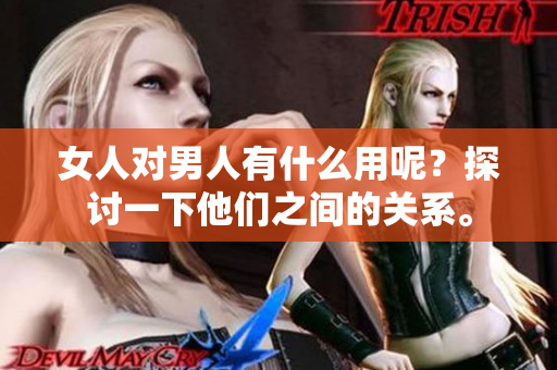 女人对男人有什么用呢？探讨一下他们之间的关系。