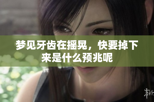 梦见牙齿在摇晃，快要掉下来是什么预兆呢