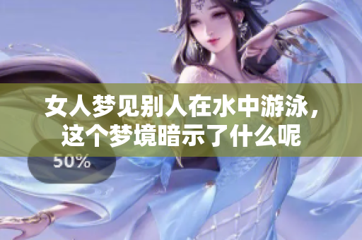 女人梦见别人在水中游泳，这个梦境暗示了什么呢