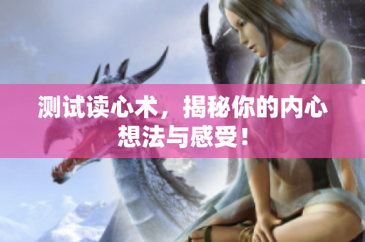 测试读心术，揭秘你的内心想法与感受！