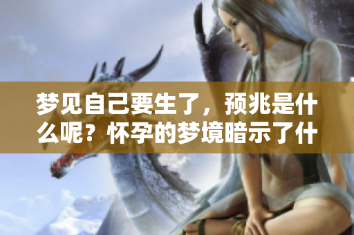 梦见自己要生了，预兆是什么呢？怀孕的梦境暗示了什么呢？