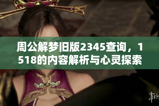 周公解梦旧版2345查询，1518的内容解析与心灵探索之旅