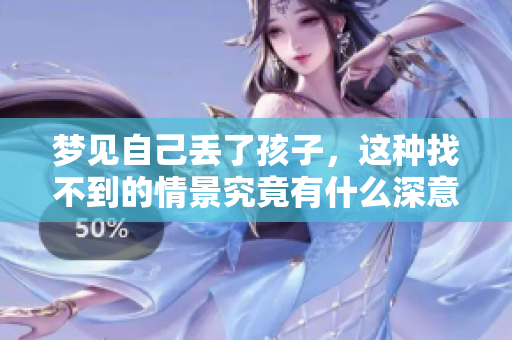 梦见自己丢了孩子，这种找不到的情景究竟有什么深意呢