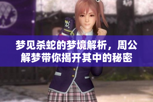 梦见杀蛇的梦境解析，周公解梦带你揭开其中的秘密